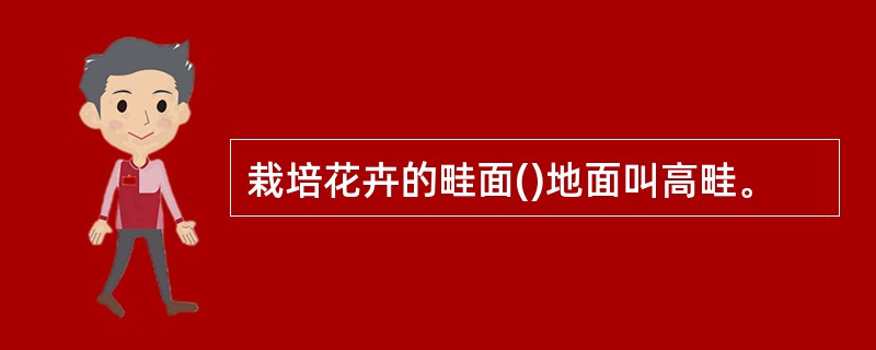 栽培花卉的畦面()地面叫高畦。