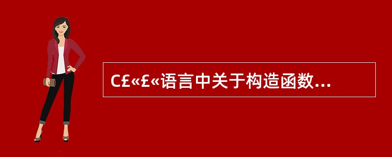 C£«£«语言中关于构造函数的说法正确的是