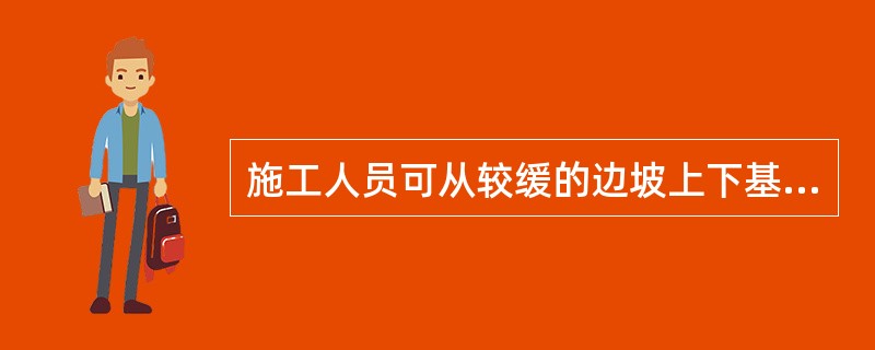 施工人员可从较缓的边坡上下基槽。