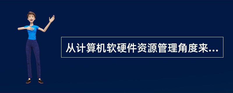 从计算机软硬件资源管理角度来看,操作系统的主要功能包括五个方面;处理器管理、存储