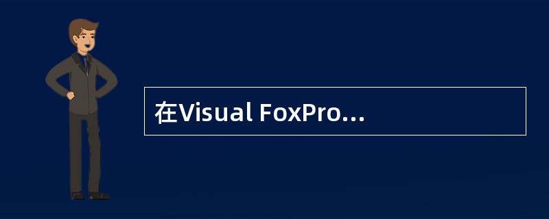 在Visual FoxPro中,可以对项目中的数据、文档等进行集中管理,并可以对