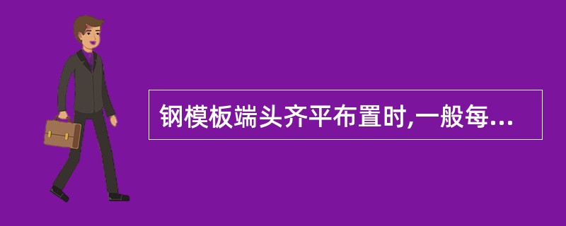 钢模板端头齐平布置时,一般每块钢模板应有两个支承点。钢模板端缝错开布置时,支承跨