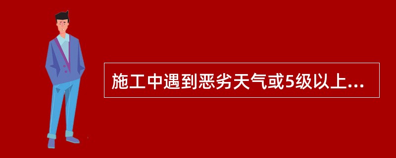 施工中遇到恶劣天气或5级以上大风,烟囱要暂停施工,大风大雨后要先查架子是否安全,