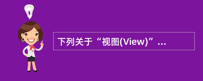下列关于“视图(View)”的条目中,不正确的是()。