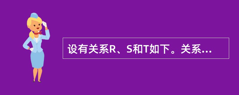 设有关系R、S和T如下。关系T是由关系R和S经过______操作得到的。 R T