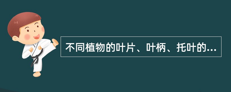 不同植物的叶片、叶柄、托叶的形状是相同的。