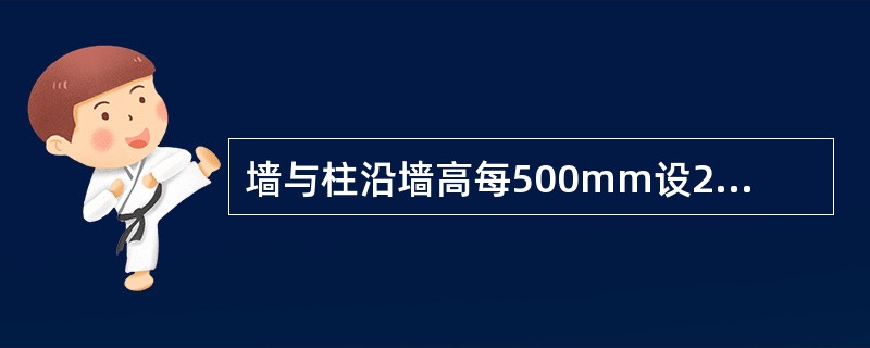 墙与柱沿墙高每500mm设2φ6钢筋连接。每边伸入墙内不应少于____