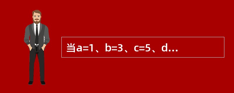 当a=1、b=3、c=5、d=4时,执行下面一段程序后,x的值为______。I