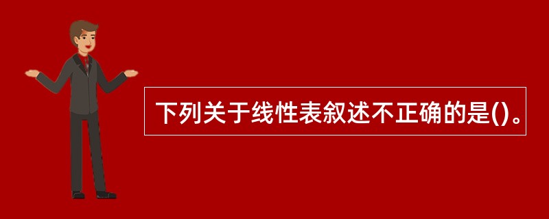 下列关于线性表叙述不正确的是()。