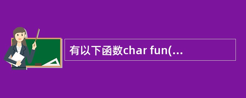 有以下函数char fun(char *P){return p;}该函数的返回值