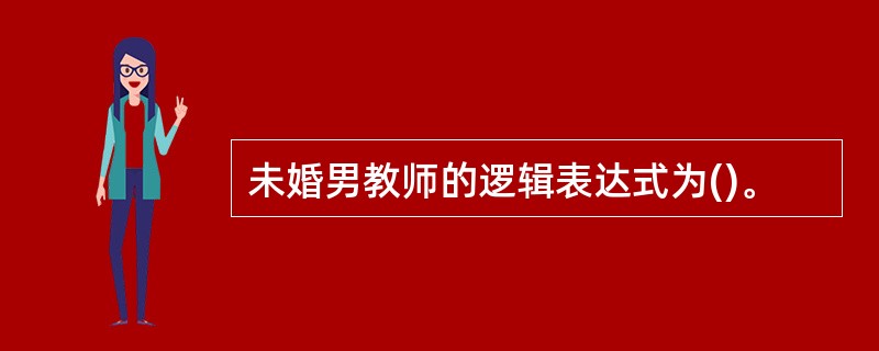 未婚男教师的逻辑表达式为()。