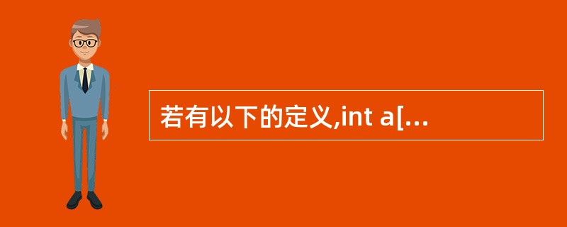 若有以下的定义,int a[ ]={1,2,3,4,5,6,7,8,9,10},