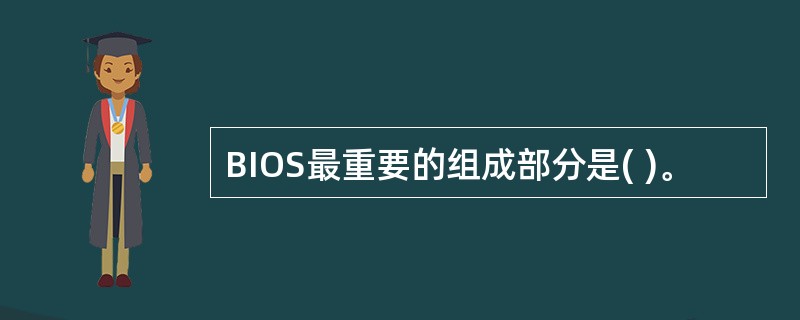 BIOS最重要的组成部分是( )。