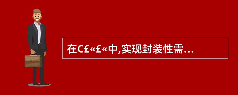 在C£«£«中,实现封装性需借助于______ 。