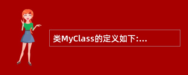 类MyClass的定义如下:class MyClass{pubfic:MyCla