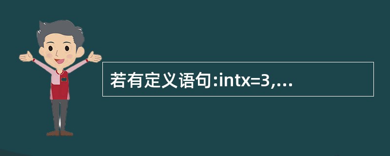 若有定义语句:intx=3,y=2,z=1;,表达式:2*=(x>y?£«£«x