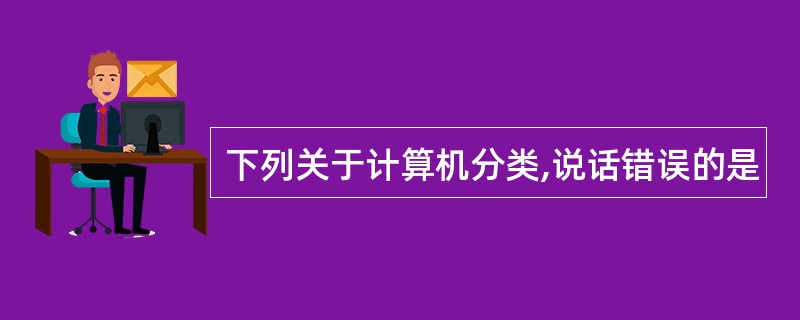 下列关于计算机分类,说话错误的是