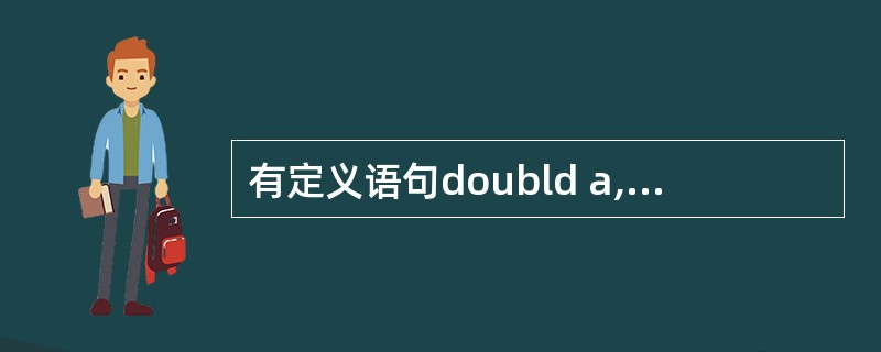 有定义语句doubld a,b;int w;long c;若各变量已正确赋值,则
