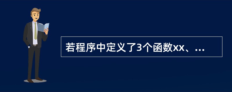若程序中定义了3个函数xx、yy和zz,并且函数xx调用yy、yy调用zz,那么