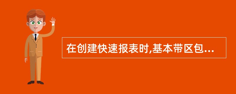 在创建快速报表时,基本带区包括________。