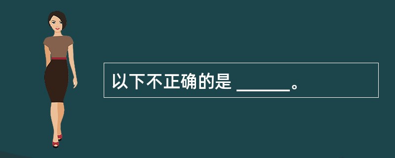 以下不正确的是 ______。
