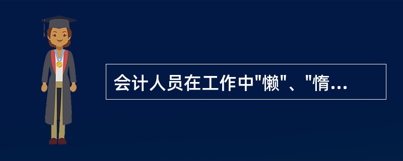 会计人员在工作中"懒"、"惰"、"拖"的不良习惯和作风,是会计人员违背( )会计