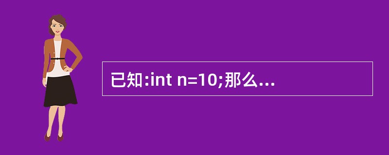 已知:int n=10;那么下列语句中错误的是()。