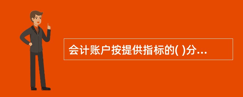 会计账户按提供指标的( )分类,可分为总分类账户和明细分类账户。