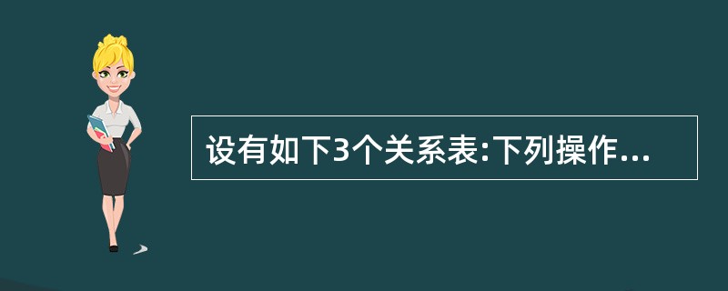 设有如下3个关系表:下列操作中正确的是()。