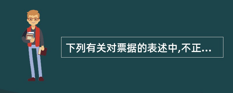 下列有关对票据的表述中,不正确的是( )。