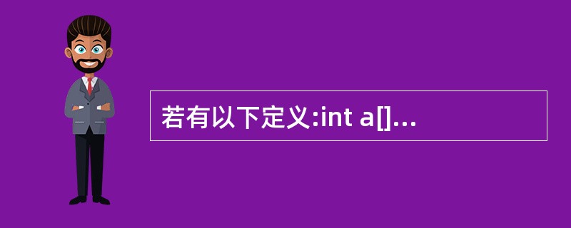 若有以下定义:int a[]={1,2,3,4,5,6,7}char c1='b