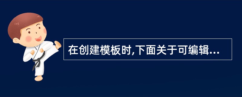 在创建模板时,下面关于可编辑区的说法正确的是()。