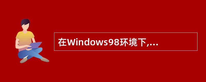 在Windows98环境下,( )不可能启动Internet Explorer。