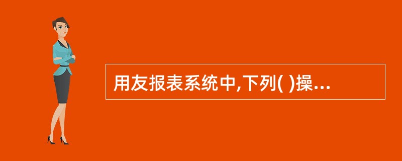 用友报表系统中,下列( )操作是在"数据"状态下进行的。