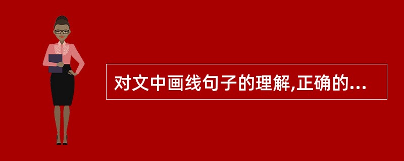 对文中画线句子的理解,正确的一项是( )。