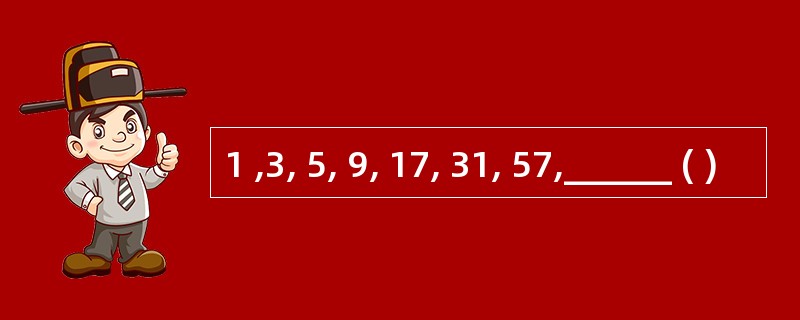 1 ,3, 5, 9, 17, 31, 57,______ ( )