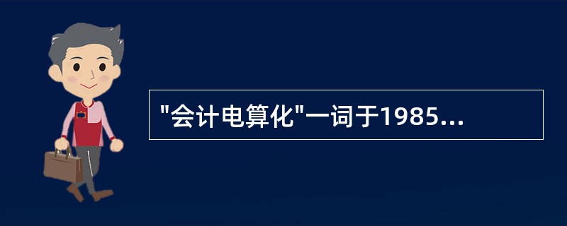 "会计电算化"一词于1985年提出。 ( )