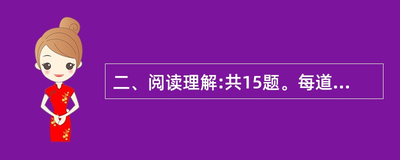 二、阅读理解:共15题。每道题包含一段短文。短文后面是一个不完整的陈述,要求你从