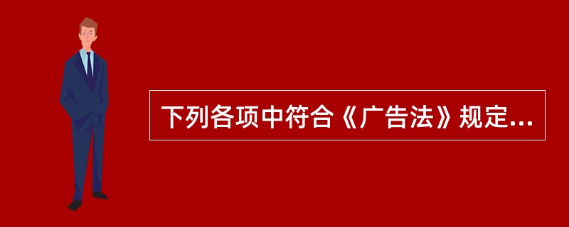 下列各项中符合《广告法》规定的广告是 ( )