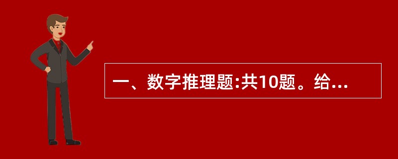 一、数字推理题:共10题。给你一个数列,但其中缺少一项,要求你仔细观察数列的排列