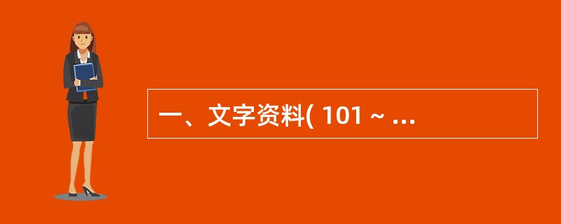 一、文字资料( 101 ~ 110 题): (一)根据下面文字所提供的信息回答问