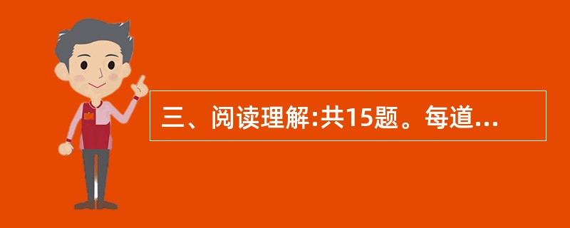 三、阅读理解:共15题。每道题包含一段文字(或一个句子),后面是一个不完整的陈述