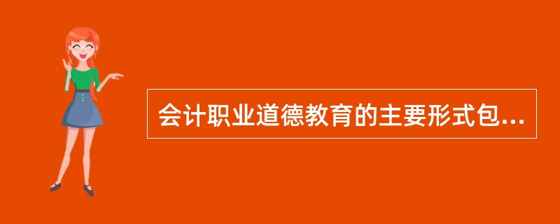 会计职业道德教育的主要形式包括( )。