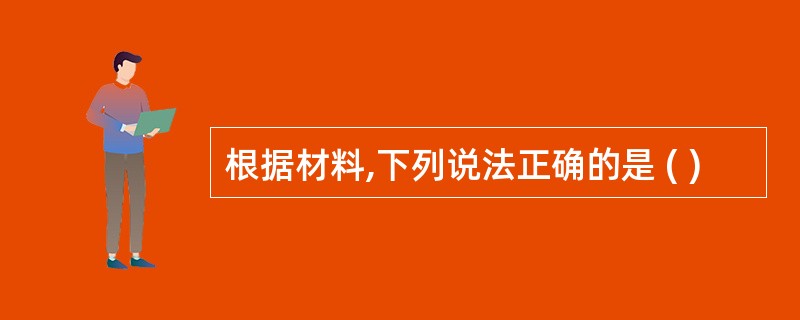 根据材料,下列说法正确的是 ( )