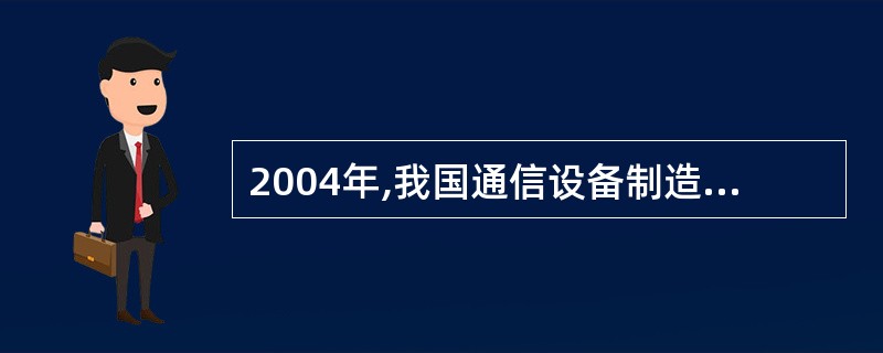 2004年,我国通信设备制造业的资产总额约为多少亿元? ( )