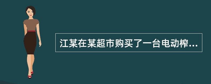 江某在某超市购买了一台电动榨汁机,1个月后出现故障,要求超市处理。但超市“购物须