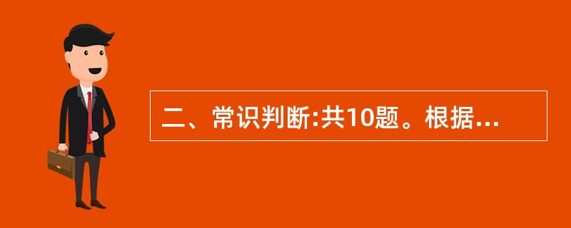 二、常识判断:共10题。根据题目要求,从给定的四个选项中,选出你认为正确的一个答