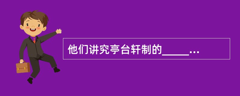 他们讲究亭台轩制的______。讲究假山池沼的______ ,讲究花草树森木的_