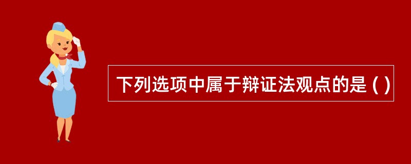 下列选项中属于辩证法观点的是 ( )