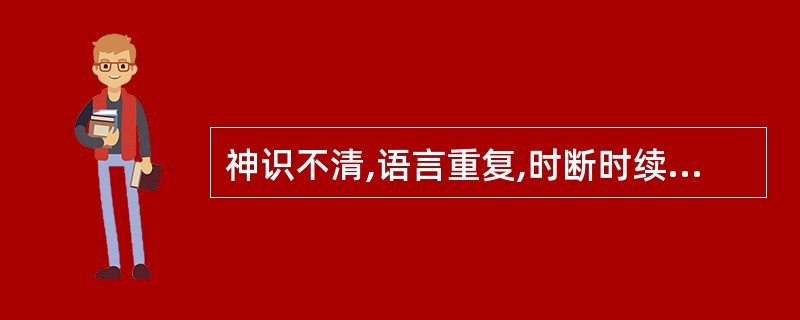 神识不清,语言重复,时断时续,声音低弱,多由